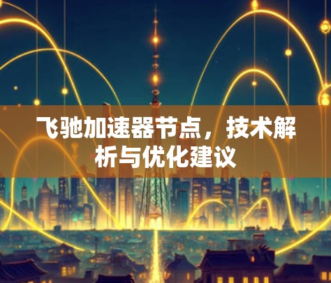 飞驰加速器节点,技术解析与优化建议 飞驰加速器节点,技术解析与优化建议