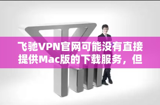 飞驰VPN官网可能没有直接提供Mac版的下载服务,但可以通过以下步骤来获取VPN软件