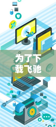 为了下载飞驰VPN的最新版,您可以按照以下步骤进行 为了下载飞驰VPN的最新版,您可以按照以下步骤进行