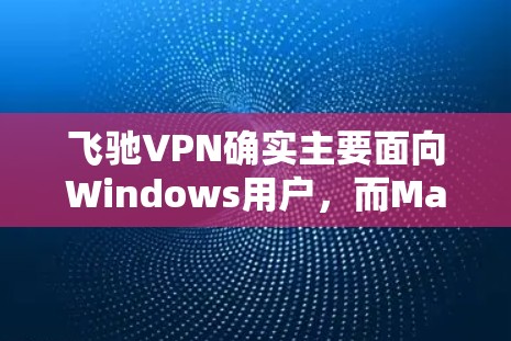 飞驰VPN确实主要面向Windows用户,而Mac用户可能需要其他软件来使用其VPN功能。以下是几种方法供您下载飞驰VPN的Mac版