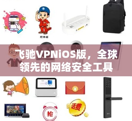 飞驰VPNiOS版,全球领先的网络安全工具,带来更放心的网络体验