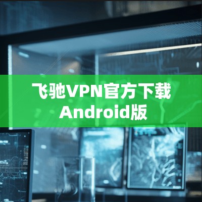 飞驰VPN官方下载 Android版 飞驰VPN官方下载 Android版