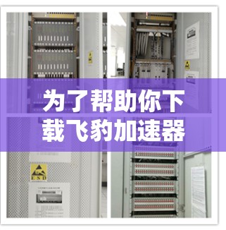 为了帮助你下载飞豹加速器的梯子软件,以下是分步骤的建议