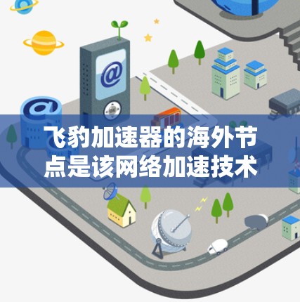 飞豹加速器的海外节点是该网络加速技术在其他国家的服务器或设备上运行,作为加速服务的提供者。以下是对该概念的详细分析