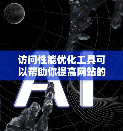 访问性能优化工具可以帮助你提高网站的加载速度，减少响应时间，从而优化用户体验。以下是一些常用的访问性能优化工具及其适用场景
