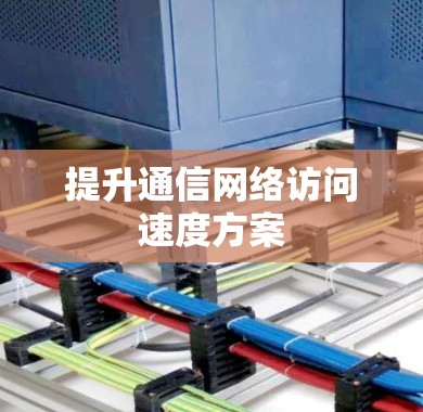 提升通信网络访问速度方案 提升通信网络访问速度方案