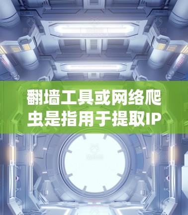 翻墙工具或网络爬虫是指用于提取IP地址、提取 Host IP、解析网络资源或查看网络设备信息的软件。以下是一些常见的翻墙工具和它们的最新版本入口