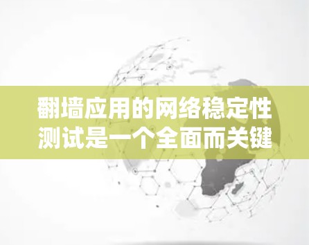 翻墙应用的网络稳定性测试是一个全面而关键的过程,旨在确保用户和应用的网络环境稳定,防止DDoS攻击和网络故障。以下是对该过程的系统总结和详细的步骤指南