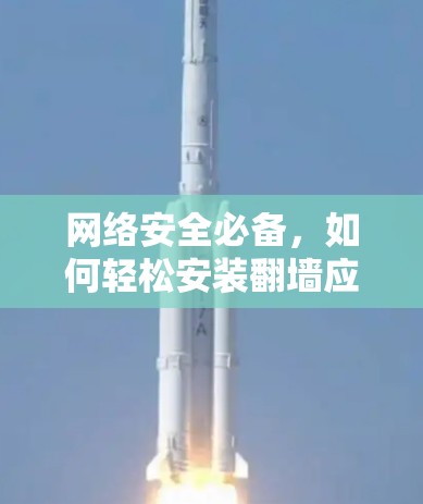 网络安全必备,如何轻松安装翻墙应用