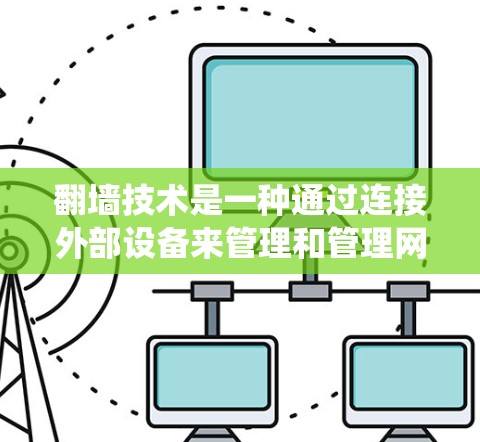 翻墙技术是一种通过连接外部设备来管理和管理网络连接的技术,旨在防止网络攻击和保护数据安全。以下是一个系统化的步骤指南,帮助您使用翻墙技术轻松管理网络连接