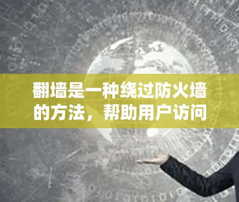 翻墙是一种绕过防火墙的方法,帮助用户访问外部网络。以下是一些常见的翻墙方法,供用户参考