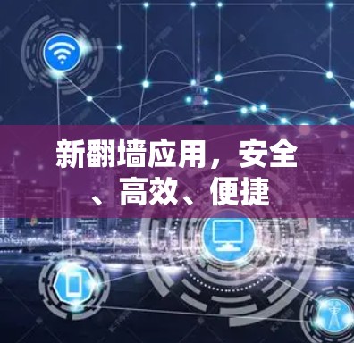 新翻墙应用,安全、高效、便捷