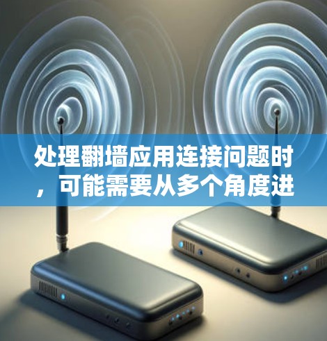 处理翻墙应用连接问题时,可能需要从多个角度进行排查和解决问题。以下是详细的步骤指南