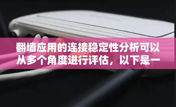 翻墙应用的连接稳定性分析可以从多个角度进行评估，以下是一些关键步骤和考虑因素
