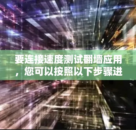 要连接速度测试翻墙应用,您可以按照以下步骤进行操作