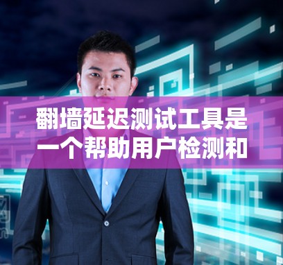 翻墙延迟测试工具是一个帮助用户检测和优化网络延迟的工具,尤其在面对高延迟网络时非常有用。以下是对这些工具的详细分析和使用指南
