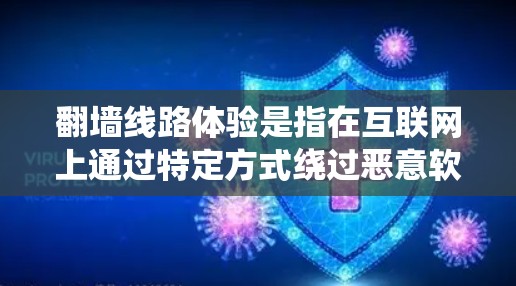 翻墙线路体验是指在互联网上通过特定方式绕过恶意软件或病毒的体验。翻墙通常是通过虚拟服务器或云服务器设备来实现的,这些设备可能看起来像普通服务器,但实际上可以访问网络资源