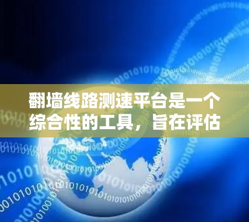 翻墙线路测速平台是一个综合性的工具,旨在评估和优化翻墙网络的性能。以下是对该平台的详细总结