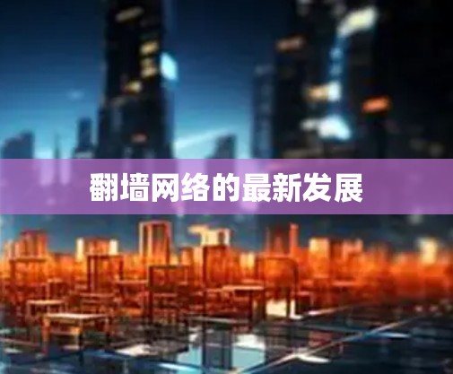 翻墙网络的最新发展