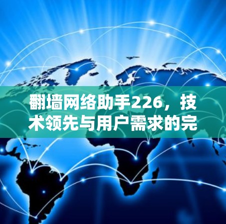 翻墙网络助手226,技术领先与用户需求的完美融合