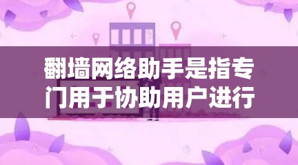 翻墙网络助手是指专门用于协助用户进行网络翻墙操作的工具，通常通过软件或在线服务提供翻墙功能。翻墙是将数据或文件从一个网络或网站转移到另一个网络或网站的技术。翻墙网络助手通常会具备以下功能