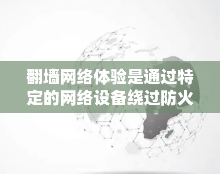 翻墙网络体验是通过特定的网络设备绕过防火墙,访问外部服务器或访问外部网络的活动。以下是对翻墙网络体验的详细分析