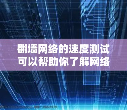 翻墙网络的速度测试可以帮助你了解网络的真实状况，确保你的设备能够正常连接到翻墙网站。以下是一些步骤和建议，帮助你进行翻墙网络速度测试