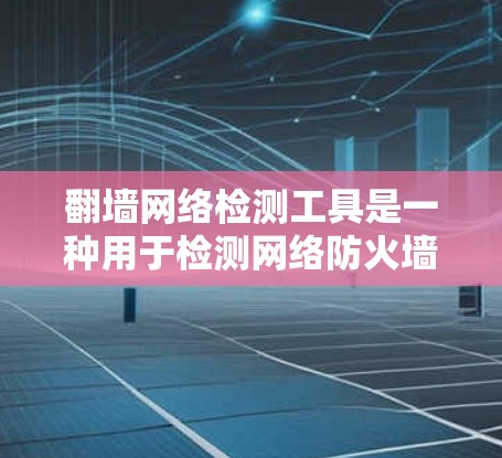 翻墙网络检测工具是一种用于检测网络防火墙设备是否被篡改、入侵或者恶意攻击的工具。这些工具可以帮助用户检查防火墙的配置,确保网络安全。以下是一些常见的翻墙网络检测工具及其特点