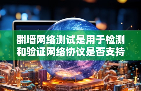 翻墙网络测试是用于检测和验证网络协议是否支持某些协议的测试方法。以下是一个详细的步骤指南,帮助您进行翻墙网络测试 翻墙网络测试是用于检测和验证网络协议是否支持某些协议的测试方法。以下是一个详细的步骤指南,帮助您进行翻墙网络测试