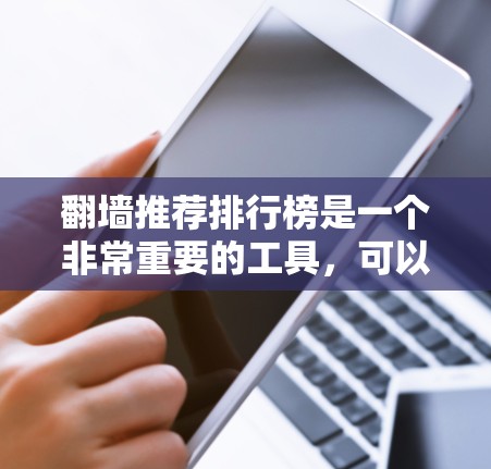 翻墙推荐排行榜是一个非常重要的工具,可以帮助用户高效地找到推荐产品或服务。以下是一些常见的翻墙推荐排行榜和推荐方法,帮助您找到适合的选择 翻墙推荐排行榜是一个非常重要的工具,可以帮助用户高效地找到推荐产品或服务。以下是一些常见的翻墙推荐排行榜和推荐方法,帮助您找到适合的选择