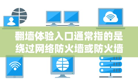 翻墙体验入口通常指的是绕过网络防火墙或防火墙限制,直接访问外部网站或资源的入口方式。以下是一些常见的翻墙入口工具及其使用方法
