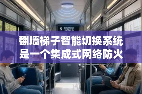 翻墙梯子智能切换系统是一个集成式网络防火墙管理工具，旨在通过智能算法动态调整流量，确保网络安全。以下是该系统的详细分析