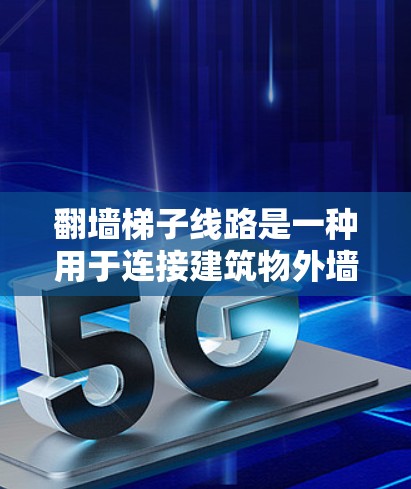 翻墙梯子线路是一种用于连接建筑物外墙上的设备和本地网络设备的网络基础设施。它通过结构化的梯子连接，确保设备之间的无缝连接，便于用户使用各种手机应用。以下是对翻墙梯子线路的评测和使用建议