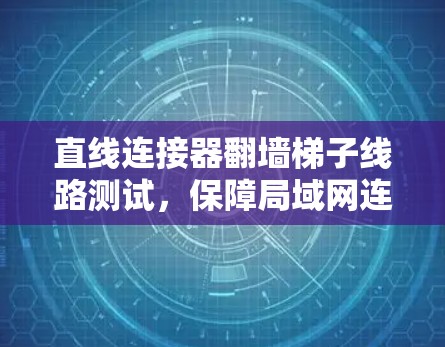 直线连接器翻墙梯子线路测试,保障局域网连接的必修课