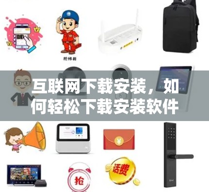 互联网下载安装,如何轻松下载安装软件