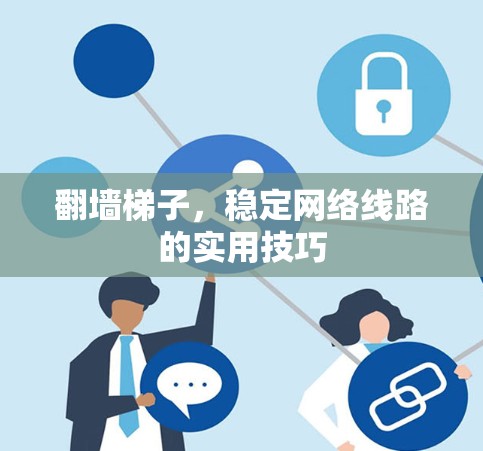 翻墙梯子，稳定网络线路的实用技巧