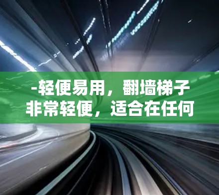 -轻便易用,翻墙梯子非常轻便,适合在任何位置使用,无需固定任何物品 -轻便易用,翻墙梯子非常轻便,适合在任何位置使用,无需固定任何物品