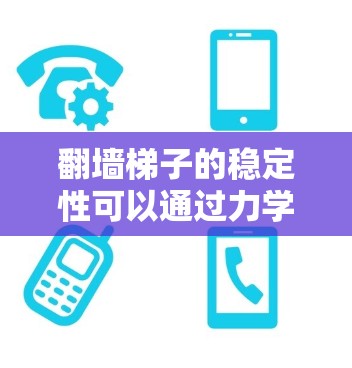 翻墙梯子的稳定性可以通过力学分析来评估。以下是详细的分析步骤和结论