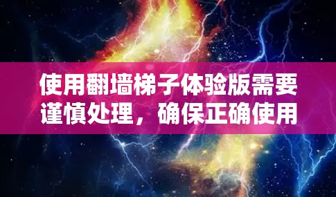 使用翻墙梯子体验版需要谨慎处理,确保正确使用该工具。以下是一步步的建议