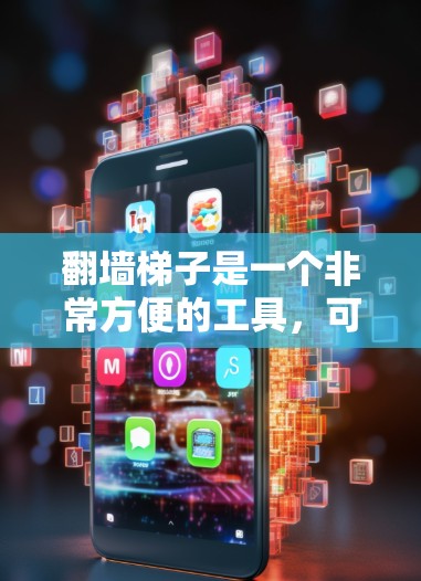 翻墙梯子是一个非常方便的工具,可以帮助您在无在线翻墙的情况下进行翻墙操作。以下是几款推荐的翻墙梯子应用,供您参考