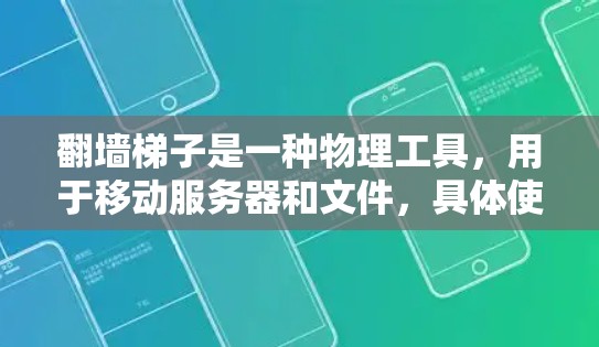 翻墙梯子是一种物理工具,用于移动服务器和文件,具体使用步骤如下 翻墙梯子是一种物理工具,用于移动服务器和文件,具体使用步骤如下