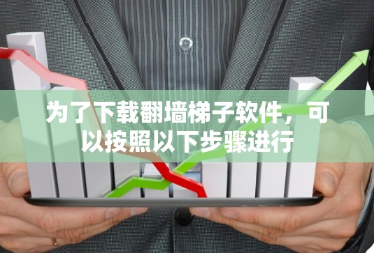 为了下载翻墙梯子软件,可以按照以下步骤进行