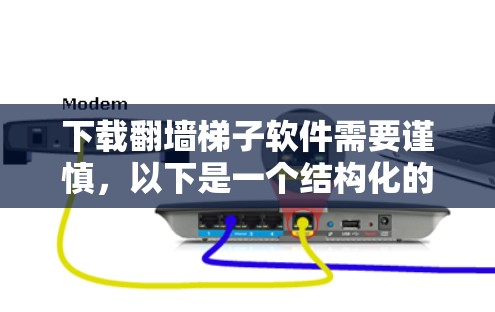 下载翻墙梯子软件需要谨慎,以下是一个结构化的指南,帮助您顺利完成