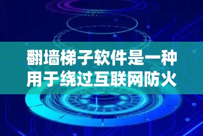 翻墙梯子软件是一种用于绕过互联网防火墙的工具，提供多种功能，如隐藏访问、限制资源访问和绕过firewall。以下是详细的步骤和信息