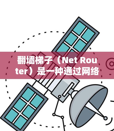 翻墙梯子(Net Router)是一种通过网络设备(如路由器或交换机)将网络连接到互联网的方法,以实现网络隔离或翻墙。以下是一些常见的翻墙梯子选择,供您参考 翻墙梯子(Net Router)是一种通过网络设备(如路由器或交换机)将网络连接到互联网的方法,以实现网络隔离或翻墙。以下是一些常见的翻墙梯子选择,供您参考
