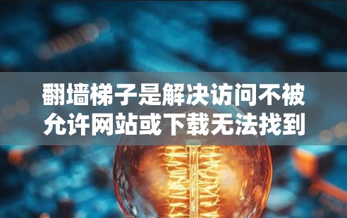 翻墙梯子是解决访问不被允许网站或下载无法找到内容问题的工具。以下是几个常见的推荐,供您参考