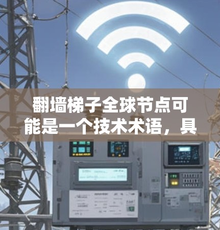 翻墙梯子全球节点可能是一个技术术语,具体含义可能取决于上下文。以下是一些可能的解释