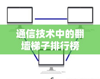 通信技术中的翻墙梯子排行榜 通信技术中的翻墙梯子排行榜