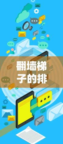 翻墙梯子的排行榜是一个综合考虑多个因素后生成的结果,以下是基于上述思考过程的总结 翻墙梯子的排行榜是一个综合考虑多个因素后生成的结果,以下是基于上述思考过程的总结