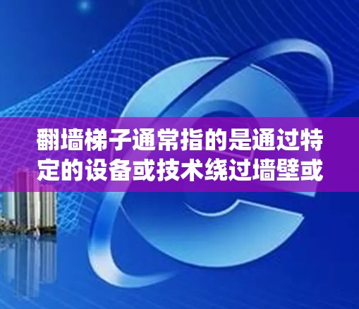 翻墙梯子通常指的是通过特定的设备或技术绕过墙壁或门来连接到互联网的系统。免费线路通常意味着无需额外费用即可连接到互联网。以下是一些可能的解决方案